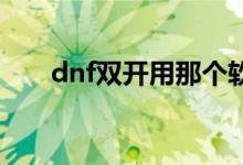 dnf雙開(kāi)用那個(gè)軟件好用（軟件下載）