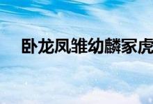 臥龍鳳雛幼麟?；⒄l最厲害（臥龍鳳雛）