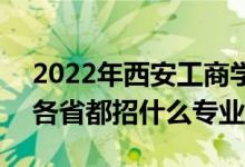 2022年西安工商學院招生計劃及招生人數(shù)（各省都招什么專業(yè)）