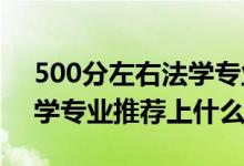 500分左右法學(xué)專(zhuān)業(yè)（2022高考400分報(bào)法學(xué)專(zhuān)業(yè)推薦上什么學(xué)校）