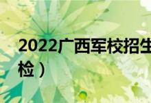2022廣西軍校招生體檢時(shí)間及安排（幾號(hào)體檢）