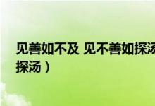 見(jiàn)善如不及 見(jiàn)不善如探湯即興評(píng)述(見(jiàn)善如不及 見(jiàn)不善如探湯)