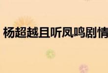 楊超越且聽(tīng)鳳鳴劇情（且聽(tīng)鳳鳴劇情是什么）