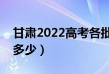 甘肅2022高考各批次分數(shù)線公布（分數(shù)線是多少）