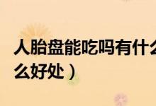 人胎盤(pán)能吃嗎有什么作用（胎盤(pán)可以吃嗎有什么好處）