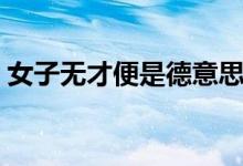 女子無(wú)才便是德意思（女子無(wú)才便是德出處）
