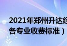2021年鄭州升達(dá)經(jīng)貿(mào)管理學(xué)院學(xué)費(fèi)是多少（各專業(yè)收費(fèi)標(biāo)準(zhǔn)）