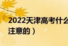 2022天津高考什么時候填志愿（有什么需要注意的）