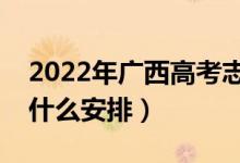 2022年廣西高考志愿填報(bào)什么時(shí)間開(kāi)始（有什么安排）