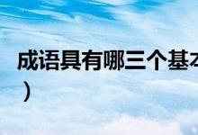 成語(yǔ)具有哪三個(gè)基本特征（詞的三個(gè)基本特點(diǎn)）