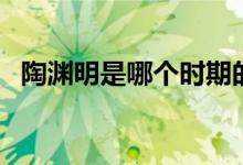 陶淵明是哪個(gè)時(shí)期的人（陶淵明是哪朝人）