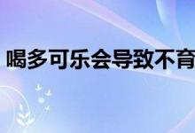 喝多可樂會(huì)導(dǎo)致不育嗎（喝多可樂會(huì)怎么樣）