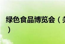 綠色食品博覽會（關(guān)于綠色食品博覽會的介紹）