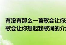 有沒(méi)有那么一首歌會(huì)讓你想起我歌詞（關(guān)于有沒(méi)有那么一首歌會(huì)讓你想起我歌詞的介紹）