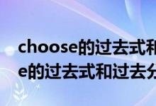 choose的過(guò)去式和過(guò)去分詞及中文（choose的過(guò)去式和過(guò)去分詞）