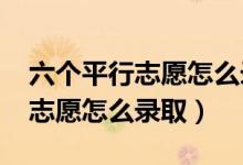 六個(gè)平行志愿怎么錄取2020中考（六個(gè)平行志愿怎么錄?。?class=