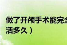做了開(kāi)顱手術(shù)能完全恢復(fù)嗎（做了開(kāi)顱手術(shù)能活多久）