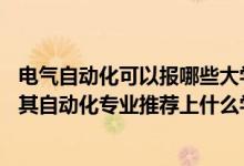 電氣自動(dòng)化可以報(bào)哪些大學(xué)（2022高考420分報(bào)電氣工程及其自動(dòng)化專業(yè)推薦上什么學(xué)校）