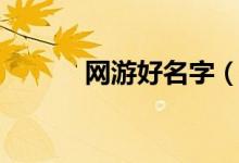網(wǎng)游好名字（網(wǎng)游好名字推薦）