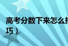高考分?jǐn)?shù)下來(lái)怎么報(bào)考學(xué)校（報(bào)志愿有哪些技巧）