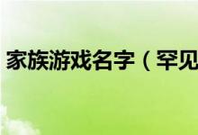家族游戲名字（罕見(jiàn)好聽的古風(fēng)游戲家族名）