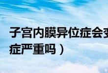 子宮內(nèi)膜異位癥會(huì)變成癌癥嗎（子宮內(nèi)膜異位癥嚴(yán)重嗎）