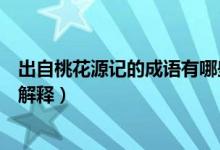 出自桃花源記的成語(yǔ)有哪些（出自桃花源記的五個(gè)成語(yǔ)及其解釋）