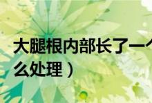 大腿根內(nèi)部長了一個(gè)包（大腿根部長了個(gè)包怎么處理）