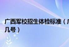 廣西軍校招生體檢標(biāo)準(zhǔn)（廣西2022軍隊(duì)院校招生體檢時(shí)間是幾號(hào)）