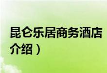 昆侖樂居商務(wù)酒店（關(guān)于昆侖樂居商務(wù)酒店的介紹）