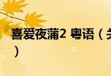 喜愛夜蒲2 粵語（關于喜愛夜蒲2 粵語的介紹）