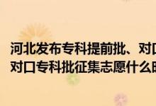 河北發(fā)布?？铺崆芭?、對口?？婆骷驹赣?jì)劃（2022河北對口?？婆骷驹甘裁磿r(shí)候填報(bào)）