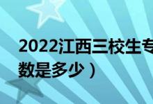 2022江西三校生?？其浫》?jǐn)?shù)線（專科批分?jǐn)?shù)是多少）