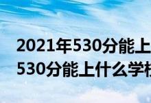 2021年530分能上哪些大學（2022機械工程530分能上什么學校）
