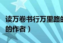 讀萬卷書行萬里路的作者（讀萬卷書行萬里路的作者）