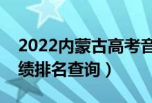 2022內(nèi)蒙古高考音樂類統(tǒng)考一分一段表（成績排名查詢）