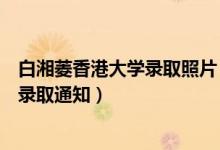 白湘菱香港大學(xué)錄取照片（祝賀！香港大學(xué)已向白湘菱發(fā)放錄取通知）