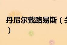 丹尼爾戴路易斯（關于丹尼爾戴路易斯的介紹）