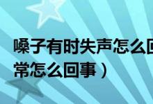 嗓子有時失聲怎么回事（嗓子失聲一天恢復(fù)正常怎么回事）