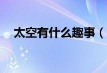 太空有什么趣事（太空有什么趣事20個(gè)）