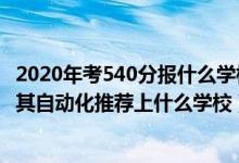 2020年考540分報(bào)什么學(xué)校（2022高考540分報(bào)電氣工程及其自動(dòng)化推薦上什么學(xué)校）