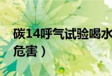 碳14呼氣試驗喝水有影響嗎（碳14呼氣試驗危害）