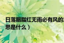 日落胭脂紅無(wú)雨必有風(fēng)的意思（日落胭脂紅無(wú)雨必有風(fēng)的意思是什么）