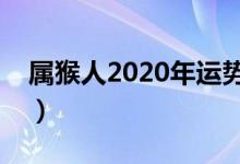 屬猴人2020年運(yùn)勢(shì)運(yùn)程（屬猴運(yùn)勢(shì)精準(zhǔn)解析）