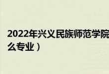 2022年興義民族師范學(xué)院招生計(jì)劃及招生人數(shù)（各省都招什么專(zhuān)業(yè)）