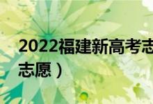 2022福建新高考志愿填報(bào)時(shí)間（什么時(shí)候填志愿）