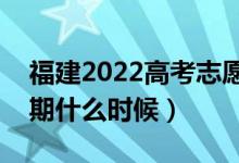 福建2022高考志愿幾月幾月號填報（截止日期什么時候）