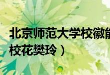 北京師范大學?；漳茏x出什么（北京師范大學校花樊玲）