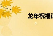 龍年祝福語(yǔ)（詳情如下）