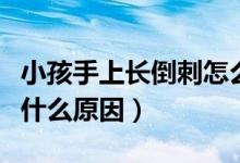 小孩手上長倒刺怎么回事（孩子手上長倒刺是什么原因）